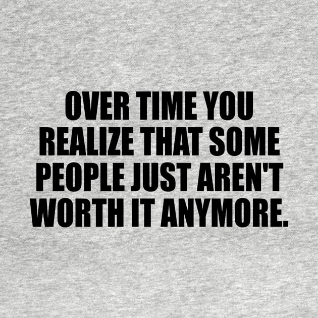 Over time you realize that some people just aren't worth it anymore. by It'sMyTime